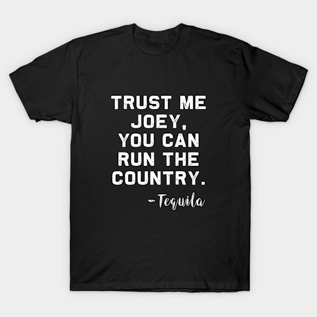 Trust me Joey, you can run the Country - Tequila T-Shirt by MerchMadness